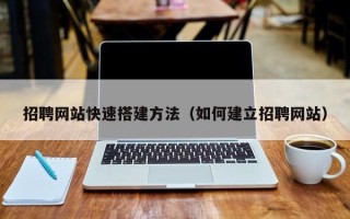 和县招聘网站快速搭建方法（如何建立招聘网站）