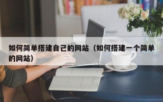 和县如何简单搭建自己的网站（如何搭建一个简单的网站）