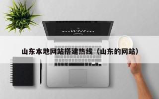 和县山东本地网站搭建热线（山东的网站）