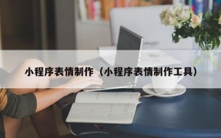 和县小程序表情制作（小程序表情制作工具）