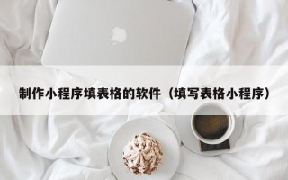 和县制作小程序填表格的软件（填写表格小程序）