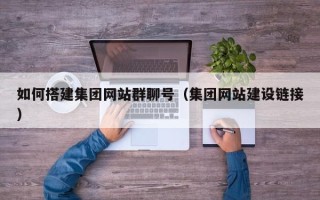 和县如何搭建集团网站群聊号（集团网站建设链接）