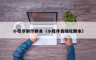 和县小程序制作脚本（小程序自动化脚本）