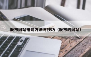 和县股市网站搭建方法与技巧（股市的网站）