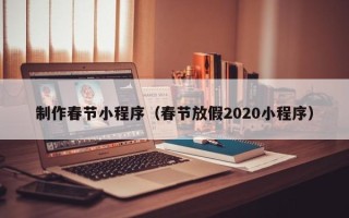 和县制作春节小程序（春节放假2020小程序）