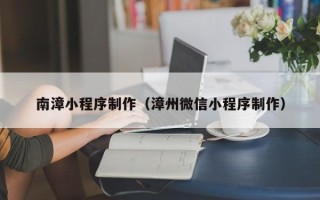 和县南漳小程序制作（漳州微信小程序制作）