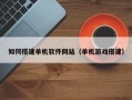和县如何搭建单机软件网站（单机游戏搭建）