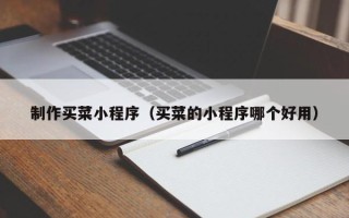 和县制作买菜小程序（买菜的小程序哪个好用）