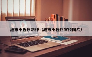 和县超市小程序制作（超市小程序宣传图片）