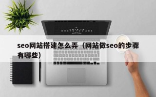和县seo网站搭建怎么弄（网站做seo的步骤有哪些）